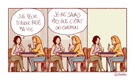 strip de BD en trois case première case : une femme dit à une autre : «J'ai peur d'avoir raté ma vie » seconde case : l'autre femme lui répond : «Je ne savais pas que c'était un examen.» troisième case : les deux femmes réfléchissent.